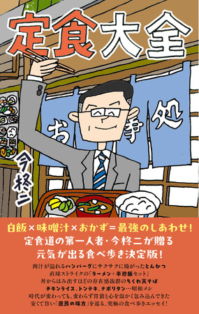 白飯×味噌汁×おかず＝最強のしあわせ！定食道の第一人者・今柊二が贈る庶民派グルメガイドエッセイシリーズ決定版！『定食大全』9月30日発売!!