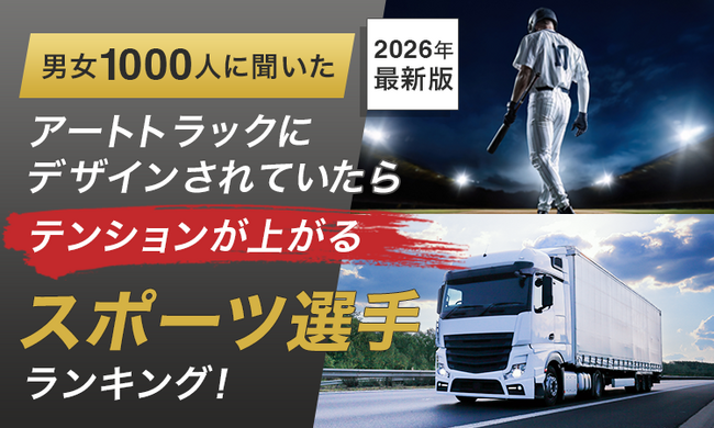 【男女1000人に聞いた】アートトラックにデザインされていたらテンションが上がるスポーツ選手ランキング！2026年最新版