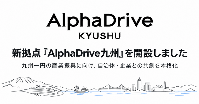AlphaDrive、新拠点「AlphaDrive九州」を開設。九州一円の産業振興に向け、自治体・企業との共創を本格化