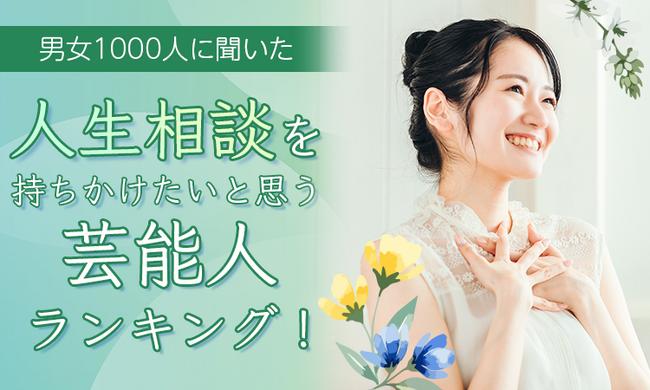 【男女1000人に聞いた】人生相談を持ちかけたいと思う芸能人ランキング！