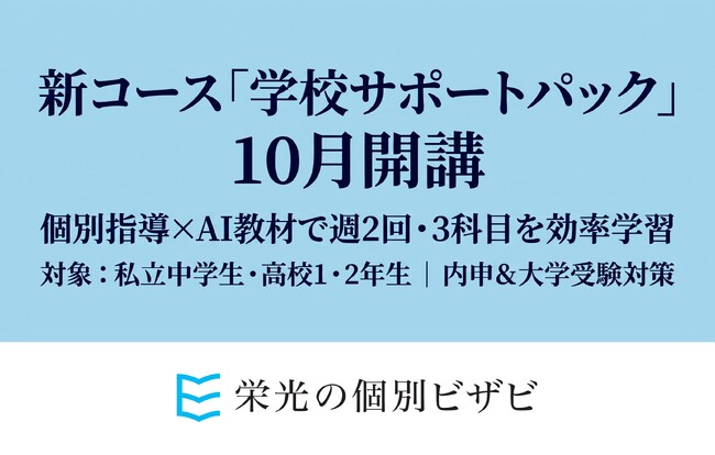 【栄光の個別ビザビ】私立中学生と高校1・2年生対象、内申・大学入学対策の新コース「学校サポートパック」、10月より開講