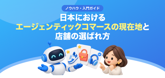 【無料レポート公開】海外で広がる “エージェンティックコマース” とは？ 日本における現在地と、AI時代に選ばれる店舗の条件