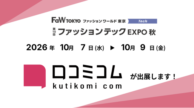 「口コミコム」が第10回 ファッションテック EXPO 秋 に出展 ー10月7日（水）～10月9日（金）@東京ビッグサイト