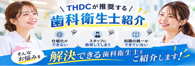 【歯科医院向け】「仕組み化ができない」「スタッフとの乖離」等の経営課題を解決！THDCが推奨するプロフェッショナル「歯科衛生士紹介サービス」を開始