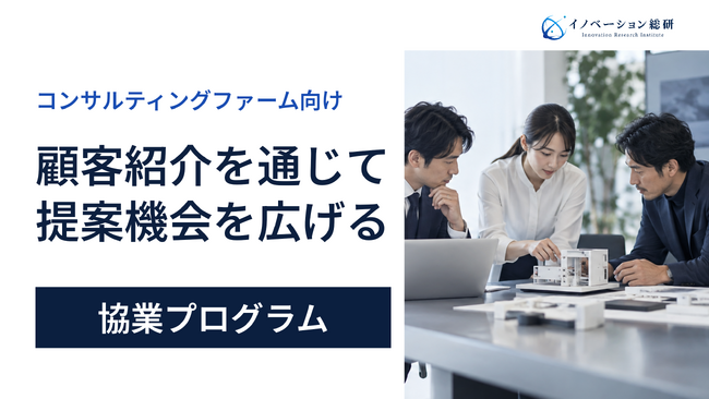 顧客紹介でコンサルファームの提案機会を広げる―イノベーション総研が協業プログラムを開始