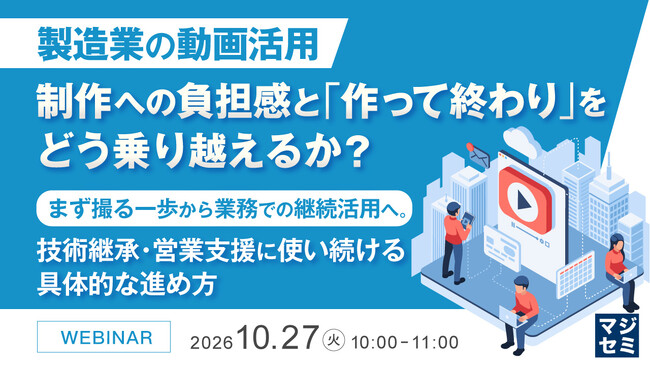 『製造業の動画活用、制作への負担感と「作って終わり」をどう乗り越えるか？』というテーマのウェビナーを開催