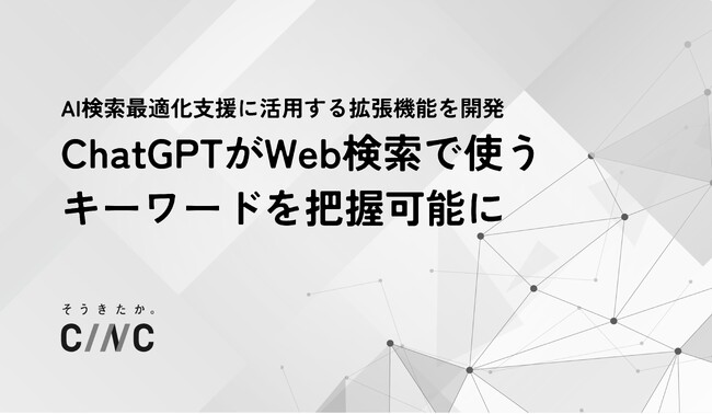 【株式会社CINC】ChatGPTが回答生成時にWeb検索で使用するキーワードを把握可能に。社内用のブラウザ拡張機能を開発