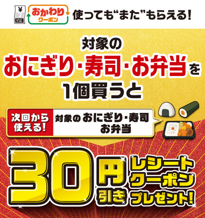 使ってもまたもらえる！対象のおにぎり・寿司・お弁当を1個買うと次回から使える30円引きレシートクーポンプレゼント！