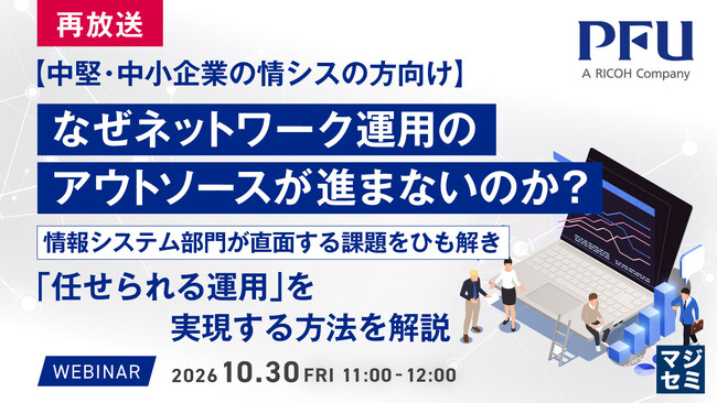 『【再放送】【中堅・中小企業の情シスの方向け】なぜネットワーク運用のアウトソースが進まないのか？』というテーマのウェビナーを開催