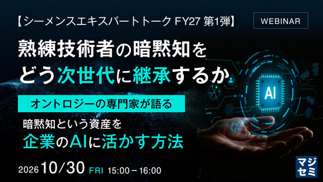 『【シーメンスエキスパートトーク FY27 第1弾】熟練技術者の暗黙知を、どう次世代に継承するか』というテーマのウェビナーを開催