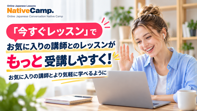 オンライン日本語学習サービス「Native Camp Japanese」、「今すぐレッスン」の受講仕様を改善―お気に入りの講師との同日受講や反復レッスンがさらにスムーズに