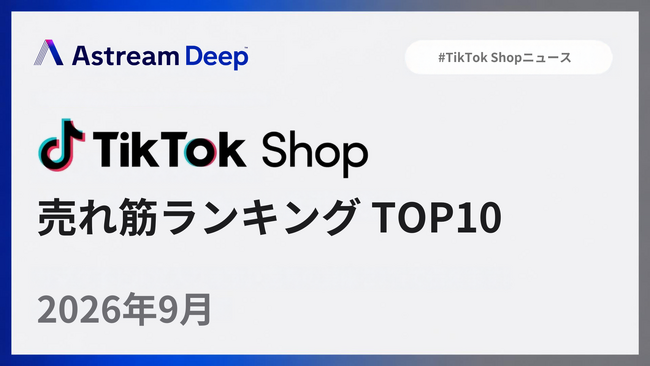 TikTok Shop、2026年9月の売れ筋TOP10は美容・パーソナルケアが6商品で売上の約63%を占める ー 急上昇の鍵は「高めのコミッション率×数百本の動画」｜Astream Deep調べ