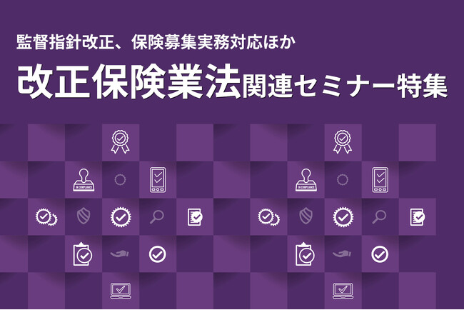 【保険業界向けセミナー特集】改正保険業法・顧客本位の業務運営・過度な便宜供与対応など、実務対応を解説する最新講座を開講！ ❘ セミナーインフォ