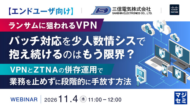 『【エンドユーザ向け】ランサムに狙われるVPN、パッチ対応を少人数情シスで抱え続けるのはもう限界？』というテーマのウェビナーを開催