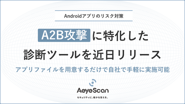 Androidアプリ解析によるバックエンドサーバ攻撃「A2B攻撃」に特化した診断ツールを近日リリース
