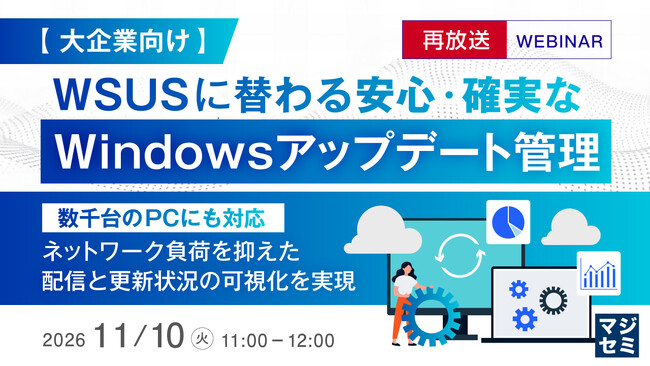 『【再放送】【大企業向け】WSUSに替わる安心・確実なWindowsアップデート管理』というテーマのウェビナーを開催