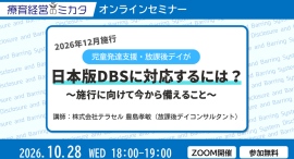 日本版DBSで放課後デイ・児発の「採用」はどう変わる?前回大好評のWebセミナーを、採用への影響を深掘りした最新版で10月28日に再開催 日本版DBSで放課後デイ・児発の「採用」はどう変わる?前回大好評のWebセミナーを、採用への影響を深掘りした最新版で10月28日に再開催