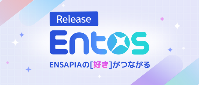 ENSAPIAグループのアプリを繋ぐ新WEBサービス『Entos』本日提供開始！コンテンツの垣根を越え、「好き」でつながりさらに広がる新しい体験をお届け