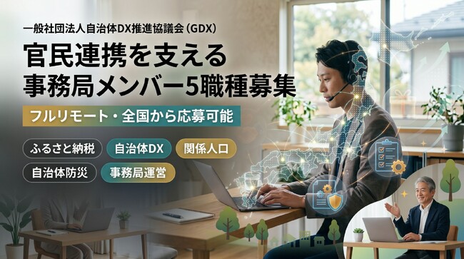 一般社団法人自治体DX推進協議会（GDX）、官民連携を支える事務局メンバーを5職種で募集　～ふるさと納税・自治体DX・関係人口・防災・事務局運営の各分野で募集。フルリモートで全国から応募可能～