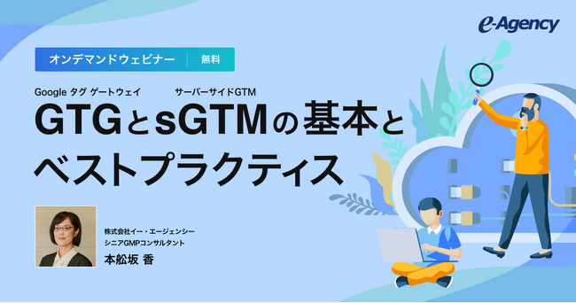【無料オンデマンド配信】ウェビナー「Google タグ ゲートウェイ（GTG）とサーバーサイドGTM（sGTM）の基本とベストプラクティス」開始のお知らせ｜株式会社イー・エージェンシー