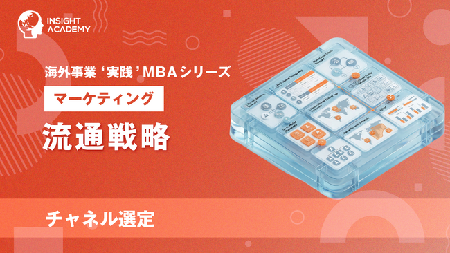『海外事業❛実践’MBA：流通戦略（チャネル選定）』Eラーニング新講座提供開始｜海外販路開拓で代理店に頼りすぎないチャネル選定の進め方（INSIGHT ACADEMY）