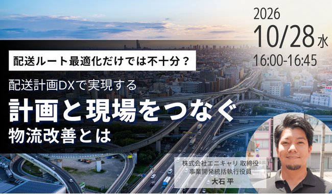 ラストマイル・エニキャリによる「配送ルート最適化だけでは不十分？ 配送計画DXで実現する『計画と現場をつなぐ』物流改善とは」オンラインセミナー、10月28日（水）16時より開催