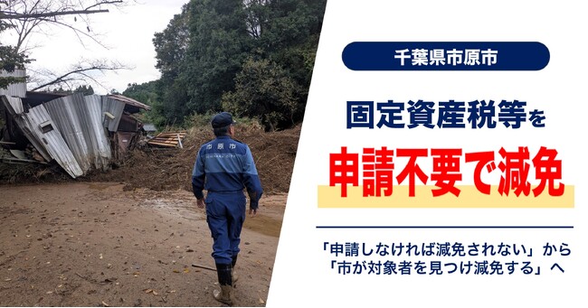 【千葉県市原市】市原市初、罹災情報と連携したプッシュ型支援で固定資産税等の減免を迅速実施　～「申請しなければ減免されない」から「市が対象者を見つけ減免する」へ～