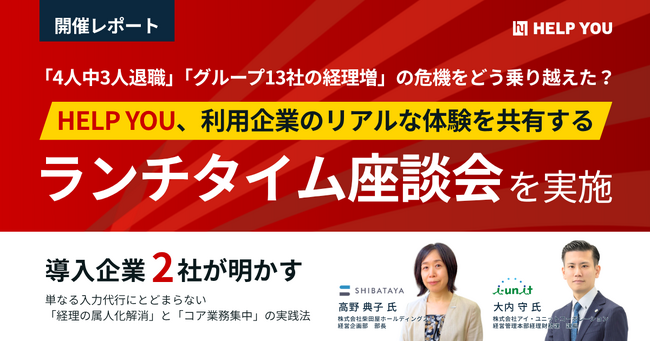 「4人中3人退職」「グループ13社の経理増」の危機をどう乗り越えた？HELP YOU、利用企業のリアルな体験を共有するランチタイム座談会を実施【開催レポート】