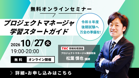【現行制度は2026年度がラスト】TAC、プロジェクトマネージャ試験対策の無料オンラインセミナーを10月27日（火）開催！