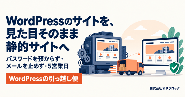 WordPressのサイトを「パスワードを預からず・見た目そのまま」PHPなしの静的サイトへ。株式会社オサラロックが引っ越し代行と無料チェックを開始
