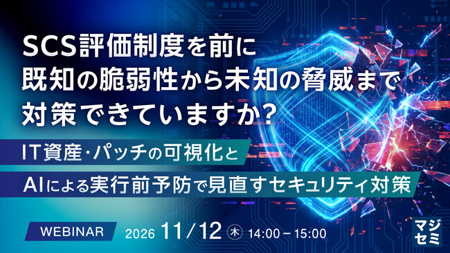 『SCS評価制度を前に、既知の脆弱性から未知の脅威まで対策できていますか？』というテーマのウェビナーを開催