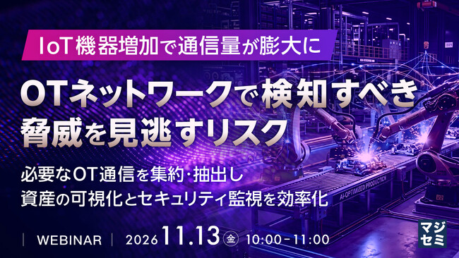 『IoT機器増加で通信量が膨大に、OTネットワークで検知すべき脅威を見逃すリスク』というテーマのウェビナーを開催