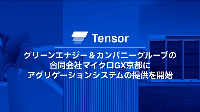Tensor Energy、グリーンエナジー＆カンパニーグループの合同会社マイクロGX京都にアグリゲーションシステムの提供を開始