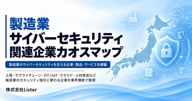 「製造業サイバーセキュリティ関連企業カオスマップ」を無料公開　工場・生産設備のサイバーセキュリティ対策に活用可能 - 株式会社Lister