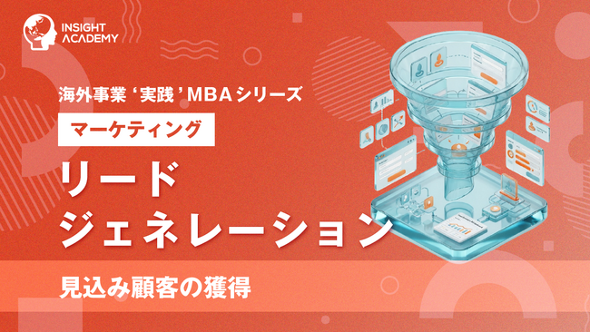『海外事業❛実践’MBA：リードジェネレーション（見込み顧客の獲得）』Eラーニング新講座提供開始｜海外のリード獲得は「数」より商談化（INSIGHT ACADEMY）
