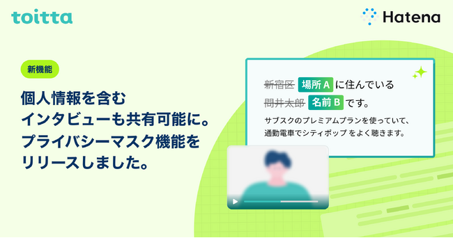 はてな、AIを活用したインタビュー分析SaaS「toitta」に「プライバシーマスク機能」を追加。インタビュイーの特定につながる情報をAIが検出し、人の確認を経て映像・音声・書き起こしをマスク